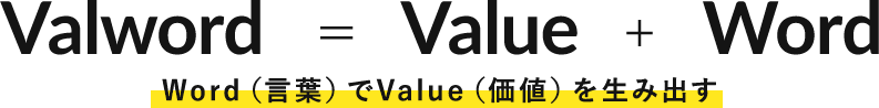 Valword = Value + Word Word（言葉）でValue（価値）を生み出す